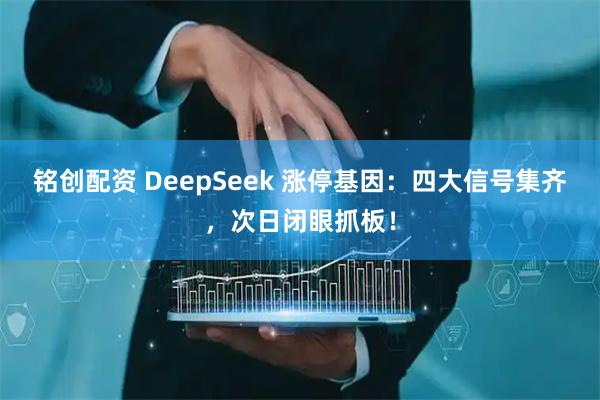 铭创配资 DeepSeek 涨停基因：四大信号集齐，次日闭眼抓板！