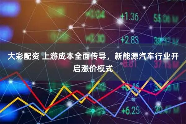 大彩配资 上游成本全面传导，新能源汽车行业开启涨价模式