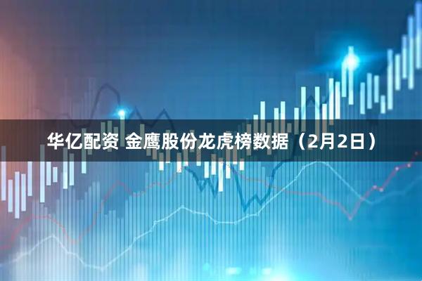 华亿配资 金鹰股份龙虎榜数据（2月2日）