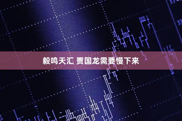 毅鸣天汇 贾国龙需要慢下来
